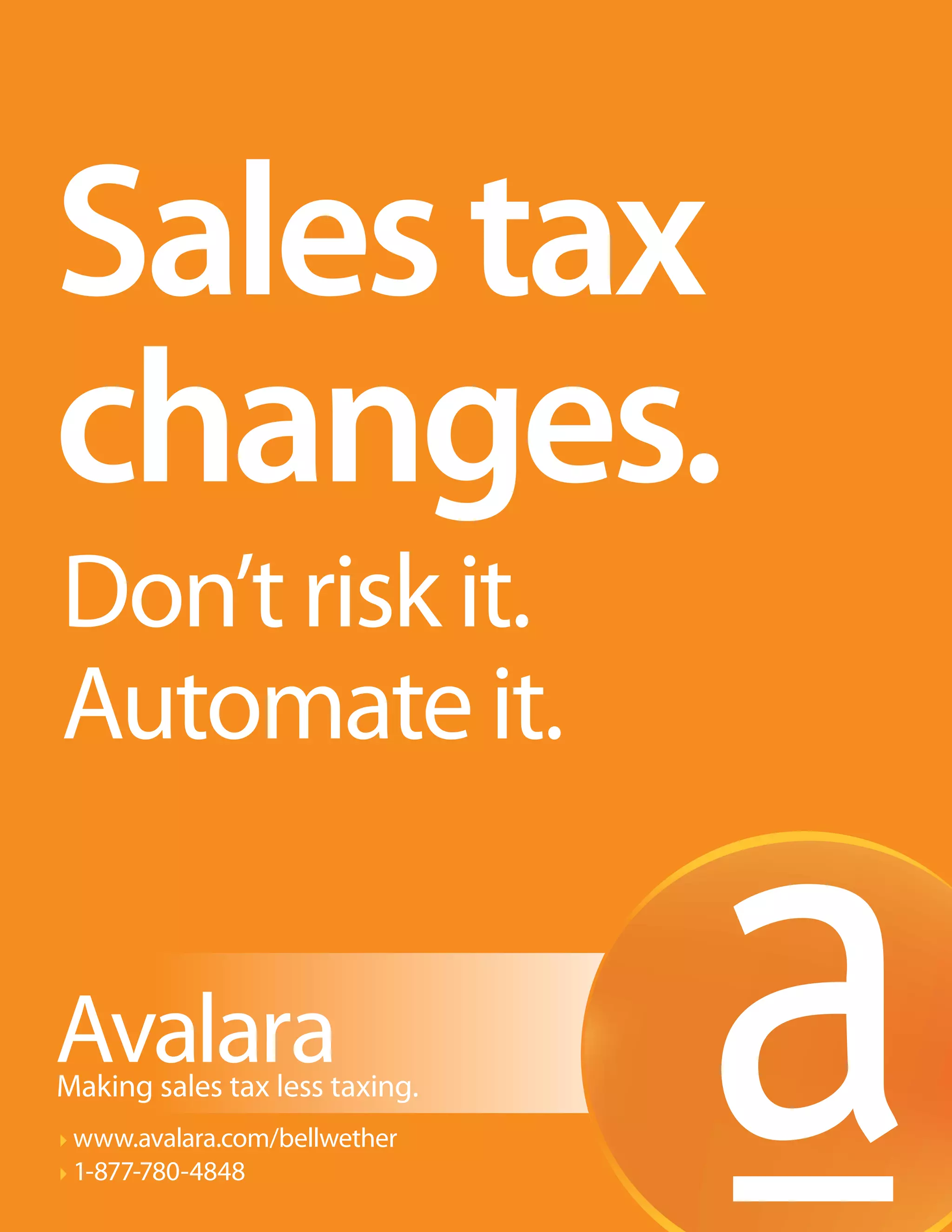 Sales tax
changes.
Don’t risk it.
Automate it.

Making sales tax less taxing.
www.avalara.com/bellwether
1-877-780-4848

 