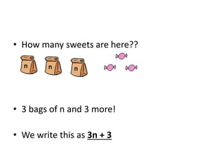 • How many sweets are here??
• 3 bags of n and 3 more!
• We write this as 3n + 3
n n n
 