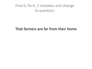 Thatfarmers are farfromtheir home Findit, fixit. 2 mistakes and changetoquestion. 