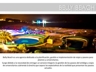 TU PASEO, EN UN BEACH CLUB
La temporada 2016 de Belly Beach, cuenta con fechas ya reservadas en los
siguientes complejos:
Belly Beach Laguna / hasta 400 personas ( 20 fines de semana)
Belly Beach Tabito / hasta 400 personas (4 fin de semanas)
Consulta por el calendario de fechas con tu ejecutivo Belly Beach.
Belly Beach posee el 75% de los complejos disponibles para realizar paseos.
 