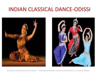 INDIAN CLASSICAL DANCE-ODISSI
Belly Dances and the Classical Indian Dances - Embedding of Aesthetics, Eroticism and Spirituality by Dr. Raju M. Mathew
 
