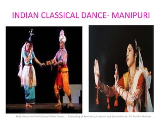 INDIAN CLASSICAL DANCE- MANIPURI
Belly Dances and the Classical Indian Dances - Embedding of Aesthetics, Eroticism and Spirituality by Dr. Raju M. Mathew
 