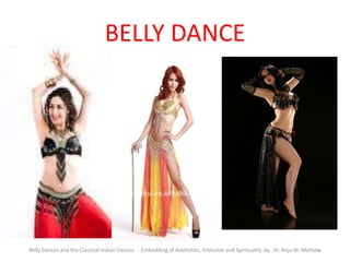 BELLY DANCE
Belly Dances and the Classical Indian Dances - Embedding of Aesthetics, Eroticism and Spirituality by Dr. Raju M. Mathew
 