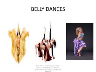 BELLY DANCES
Belly Dances and the Classical Indian
Dances - Embedding of Aesthetics,
Eroticism and Spirituality by Dr. Raju M.
 