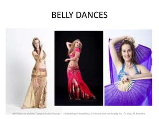 BELLY DANCES
Belly Dances and the Classical Indian Dances - Embedding of Aesthetics, Eroticism and Spirituality by Dr. Raju M. Mathew
 