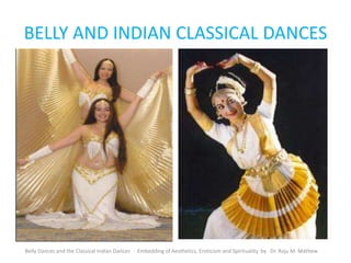 BELLY AND INDIAN CLASSICAL DANCES
Belly Dances and the Classical Indian Dances - Embedding of Aesthetics, Eroticism and Spirituality by Dr. Raju M. Mathew
 