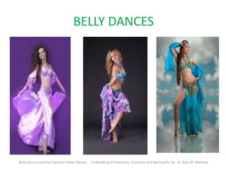 BELLY DANCES
Belly Dances and the Classical Indian Dances - Embedding of Aesthetics, Eroticism and Spirituality by Dr. Raju M. Mathew
 