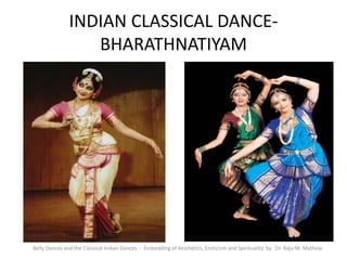 INDIAN CLASSICAL DANCE-
BHARATHNATIYAM
Belly Dances and the Classical Indian Dances - Embedding of Aesthetics, Eroticism and Spirituality by Dr. Raju M. Mathew
 