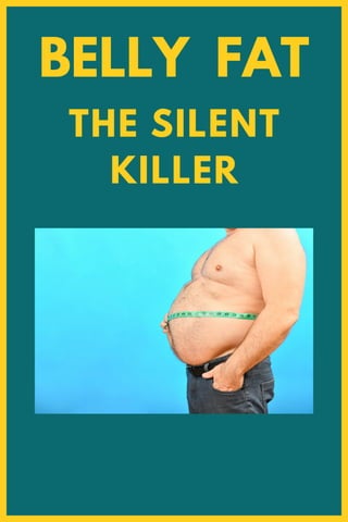 BELLY FAT
THE SILENT
KILLER
 