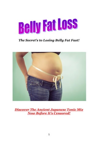 1
The Secret's to Losing Belly Fat Fast!
Discover The Ancient Japanese Tonic Mix
Now Before It’s Censored!
 