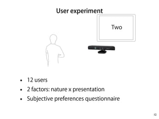 User experiment 
Inversion relative to vertical axis 
No 
Yes No 
Yes 
Inversion relative to horizontal axis 
A B 
C D 
12 
Two 
• 12 users 
• 2 factors: nature x presentation 
• Subjective preferences questionnaire 
 