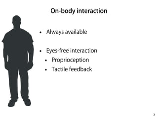 On-body interaction 
3 
! 
• Always available 
! 
• Eyes-free interaction 
• Proprioception 
• Tactile feedback 
 