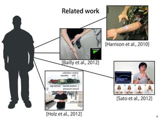Related work 
4 
[Harrison et al., 2010] 
[Sato et al., 2012] 
[Bailly et al., 2012] 
[Holz et al., 2012] 
 