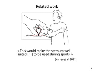 Related work 
8 
« This would make the sternum well 
suited […] to be used during sports. » 
[Karrer et al. 2011] 
 