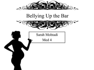 Bellying Up the Bar 
Sarah Mohtadi 
Med 4 
 