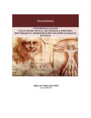 Inventores
UNIVERSIDAD GALILEO
FACULTAD DE CIENCIA, TECNOLOGÍA E INDUSTRIA
DOCTORADO EN ADMINISTRACIÓN CON ESPECIALIDAD EN
FINANZAS

ARQ. ALVARO COUTIÑO
Carnet 1300-4393

 