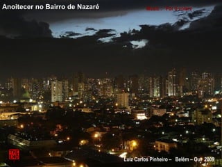 Luiz Carlos Pinheiro – Belém – Out 2009
Music : Por ti volareAnoitecer no Bairro de NazaréAnoitecer no Bairro de Nazaré
 