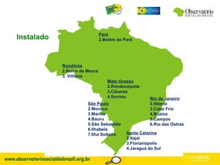 Santa Catarina Itajaí Florianópolis Jaraguá do Sul Rondônia Rolim de Moura Vilhena Mato Grosso Rondonópolis Cáceres Sorriso Rio de Janeiro Niterói Cabo Frio Búzios Campos Rio das Ostras Instalado São Paulo Mococa Marília Bauru São Sebastião Ilhabela  Ilha Solteira Pará Belém do Pará 