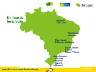 Em fase de instalação Santa Catarina São José Brusque Itapema Chapecó Pernambuco Caruaru Maranhão São Luís Minas Gerais Ribeirão das Neves Rio de Janeiro Macaé Nova Friburgo 