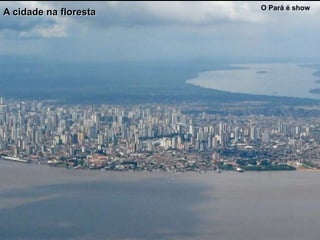 O Pará é show
A cidade na floresta
 