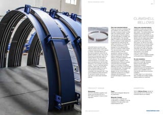 381
www.belman.comB022016-1 – Subject to alterations and eventual misprints
CLAMSHELL
BELLOWS
Clamshell bellows provide a very
effective solution when a quick and
unplanned replacement of the bellows
is needed. Clamshell bellows are
two-pieces expansion joints that are
welded together on-site. They can be
introduced retrospectively when the
existing bellows lose their ability to
contain pressure. The purpose of
clamshell bellows is to provide a very
quick remedial solution with the least
disruption to the operation of the pipe
system. The use of clamshell bellows
invariably yields huge cost savings
when compared against the cost of
the manufacture and ﬁtting of a
completely new expansion joint. They
can be designed as either temporary
or permanent solution and as an
over-sized or same-sized clamshell
bellows.
Over-size-clamshell bellows
These are mounted on packing rings
and welded to the outer surface of
the pipe or pressure vessel on either
side of the existing bellows. These
rings are sized so that the bellow in
the clamshell bellow is installed over
the original bellow. The clamshell
bellow is welded to the packing rings
and the pressure is ﬁnally sealed by a
longitudinal butt-weld joining the
bellow convolutions. Providing that,
the system temperature or any
leakage from the original bellows
does not constitute a safety hazard.
The clamshell bellow can be ﬁtted
while the system is still fully
operational, meaning no system
downtime is required. The original
bellows together with any inner
sleeves or insulating materials are left
in place and are not directly
affected by the installation of the
clamshell bellow. Fitting an oversize
clamshell bellow will inevitably
result in an increase in the bellows
deﬂection forces with a small increase
in the effective area. This aspect has
to be evaluated by the system
designer as part of the change-ma
nagement process and our project
engineers will be pleased to
provide information in respect to this
point.
PRODUCT RANGE
Dimensions
DN 400 to DN 6000 supplied in two
pieces and DN 6000 and up to
DN 12000 supplied in three or more
segments.
ANIMATION
Visit the Belman Group channel on
www.youtube.com to see how the
clamshell bellows are installed.
Same-size-clamshell bellows
Installation of same-size clamshell
bellows requires a shutdown of the
pipe system. The existing bellows are
stripped from the pipe system or
pressure vessel and replaced by new
bellows sized to match and mounted
directly onto the original pipe system.
The tangents on the bellows are
welded to the outer surface of the
pipe system, as with an over-sized
clamshell and the convolution halves
are connected using a longitudinal
butt-weld at each joint. Same-size
clamshells can usually be designed
so that the stiffness and effective
area exactly or very closely,
match the original bellows.
It results in zero or negligible changes
to the performance characteristics.
On-site installation
Installation of metallic expansion
joints and in particular clamshell
bellows requires skilled and
experienced installation
professionals. In many instances
customers prefer the manufacturer to
perform such installation work to
minimise the risks from an incorrect
installation.
In these cases, our on-site service
team of skilled and certiﬁed welders
expertly assists our customers.
Types
Round and rectangular bellows for
any application.
Materials  design
A wide range of materials and
configurations is available to suit the
materials of the pipe system and
original expansion joint.
S P E CI A L E XPA NS I ON JOI NTS
 