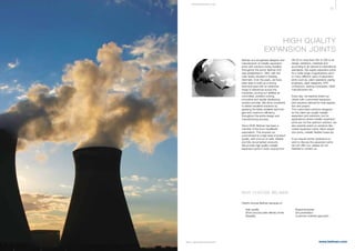 37
www.belman.comB022016-1 – Subject to alterations and eventual misprints
HIGH QUALITY
EXPANSION JOINTS
Belman is a recognised designer and
manufacturer of metallic expansion
joints with solutions being installed
throughout the world. Belman A/S
was established in 1994, with the
main facility situated in Esbjerg,
Denmark. Over the years, we have
been able to build up a strong
technical base with an extensive
range of references across the
industries, proving our abilities as
committed, problem-solving,
innovative and rapidly developing
solution provider. We strive constantly
to deliver excellent solutions by
applying the latest available technolo-
gies and maximum efficiency
throughout the entire design and
manufacturing process.
Since 2008, Belman has been a
member of the Euro-Qualiflex®
association. This ensures our
commitment to a high level of product
quality, with a focus on safe, reliable
and fully documented products.
We provide high quality metallic
expansion joints in sizes varying from
DN 25 to more than DN 12.000 in all
design variations, materials and
according to all national & international
standards. We supply expansion joints
for a wide range of applications and f
or many different users of expansion
joints such as: plant operators, piping
engineers, plant designers, EPC
contractors, trading companies, OEM
manufacturers etc.
Every day, we expertly assist our
clients with customised expansion
joint solutions tailored for their applica-
tion and project.
The customised solutions designed
for the client are usually metallic
expansion joint solutions, but for
applications where metallic expansion
joints are not the optimum solution, we
also expertly assist on solutions like
rubber expansion joints, fabric expan-
sion joints, metallic flexible hoses etc.
If you require further assistance or
wish to discuss the expansion joints
we can offer you, please do not
hesitate to contact us.
WHY CHOOSE BELMAN
Clients choose Belman because of:
l	 High quality
l	 Short and accurate delivery times
l	 Flexibility
l	 Responsiveness
l	 Documentation
l	 Customer-oriented approach
E NGI NE E R I NG & QA
 