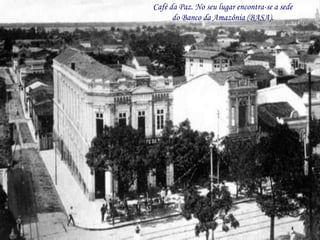 Café da Paz. No seu lugar encontra-se a sede
      do Banco da Amazônia (BASA).
 