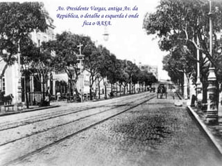 Av. Presidente Vargas, antiga Av. da
República, o detalhe a esquerda é onde
            fica o BASA.
 