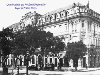 Grande Hotel, que foi demolido para dar
       lugar ao Hilton Hotel.
 