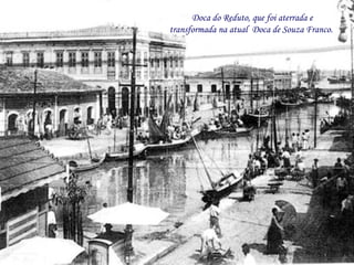 Doca do Reduto, que foi aterrada e transformada na atual  Doca de Souza Franco.  