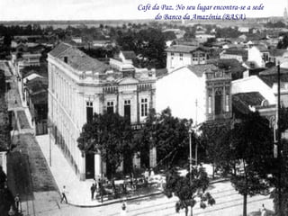 Café da Paz. No seu lugar encontra-se a sede do Banco da Amazônia (BASA). 