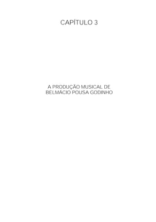 CAPÍTULO 3




 A PRODUÇÃO MUSICAL DE
BELMÁCIO POUSA GODINHO
 