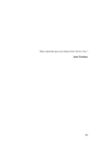 “Não sabendo que era impossível, foi lá e fez.”

                                Jean Cocteau




                                            VIII
 