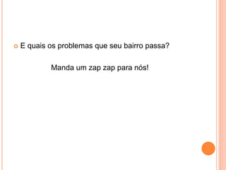  E quais os problemas que seu bairro passa?
Manda um zap zap para nós!
 