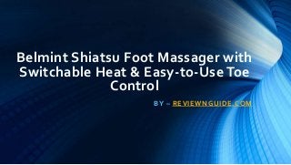 Belmint Shiatsu Foot Massager with
Switchable Heat & Easy-to-Use Toe
Control
BY – REVIEWNGUIDE.COM
 