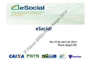 uma nova era nas relações entre Empregadores, Empregados e Governo.
eSocialeSocial
Dia 10 de abril de 2014
Porto Alegre/RS
2ºFórum
SPED
Porto
Alegre
2014
 