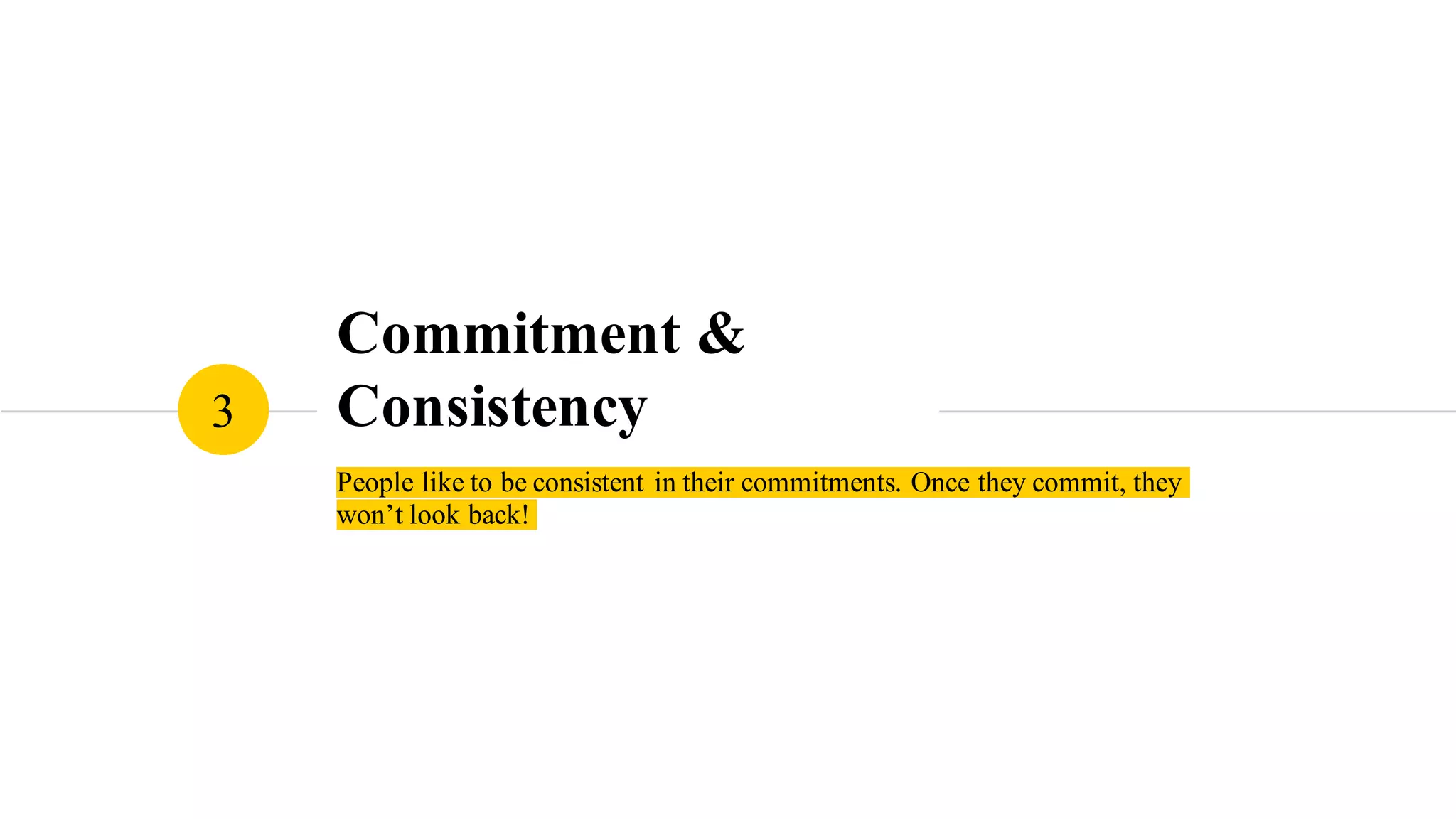 Commitment &
Consistency
People like to be consistent in their commitments. Once they
commit, they won’t look back!
3
 