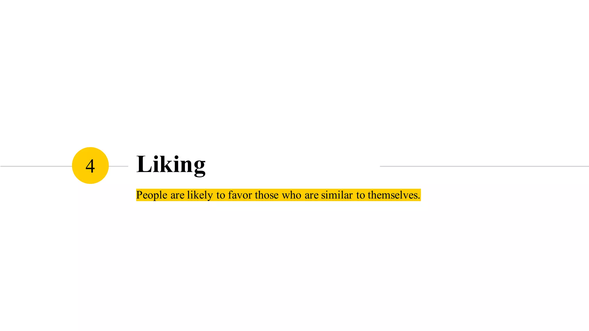 Liking
People are likely to favor those who are similar to themselves.
4
 