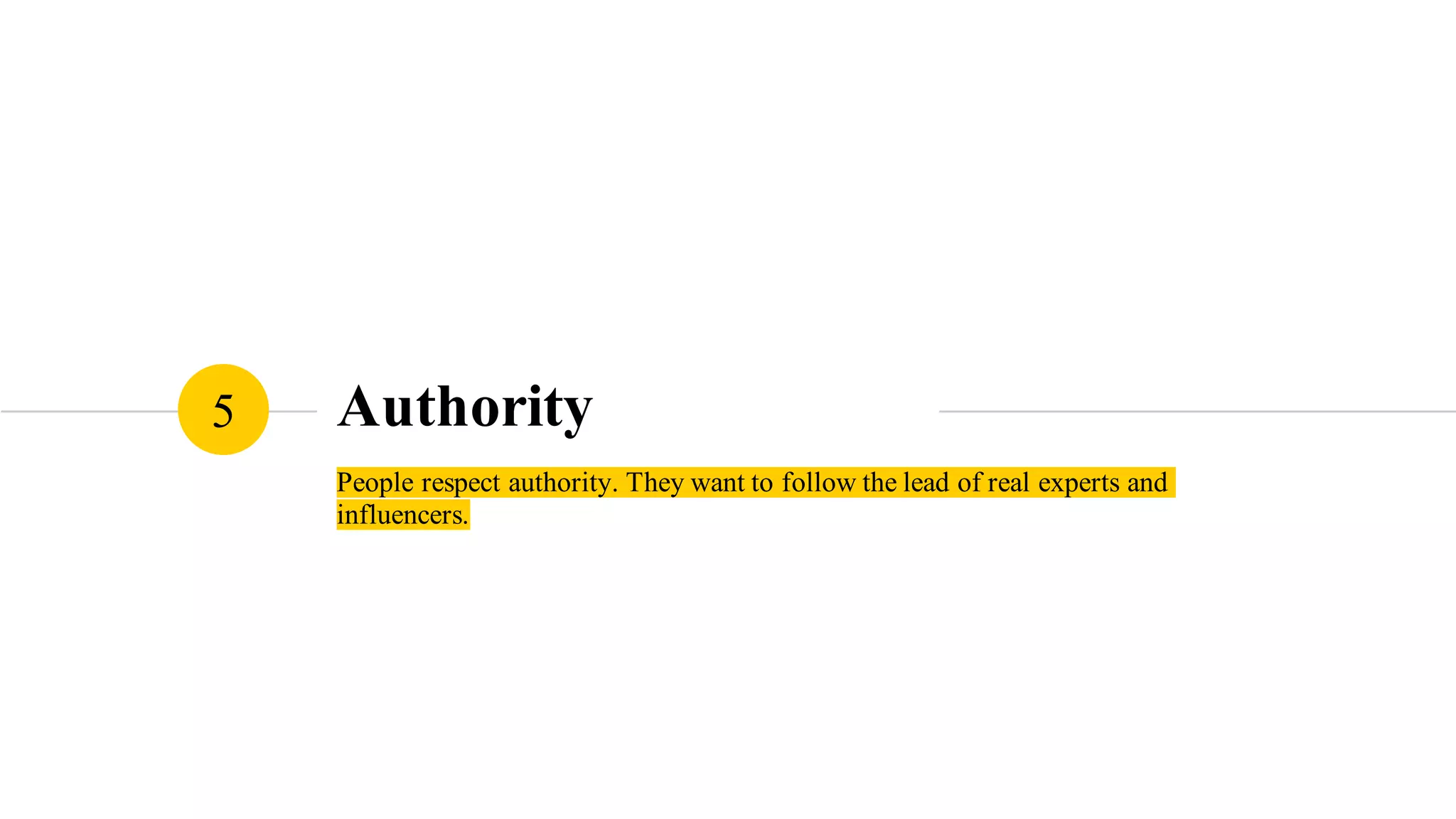 Authority
People respect authority. They want to follow the lead of real
experts and influencers.
5
 