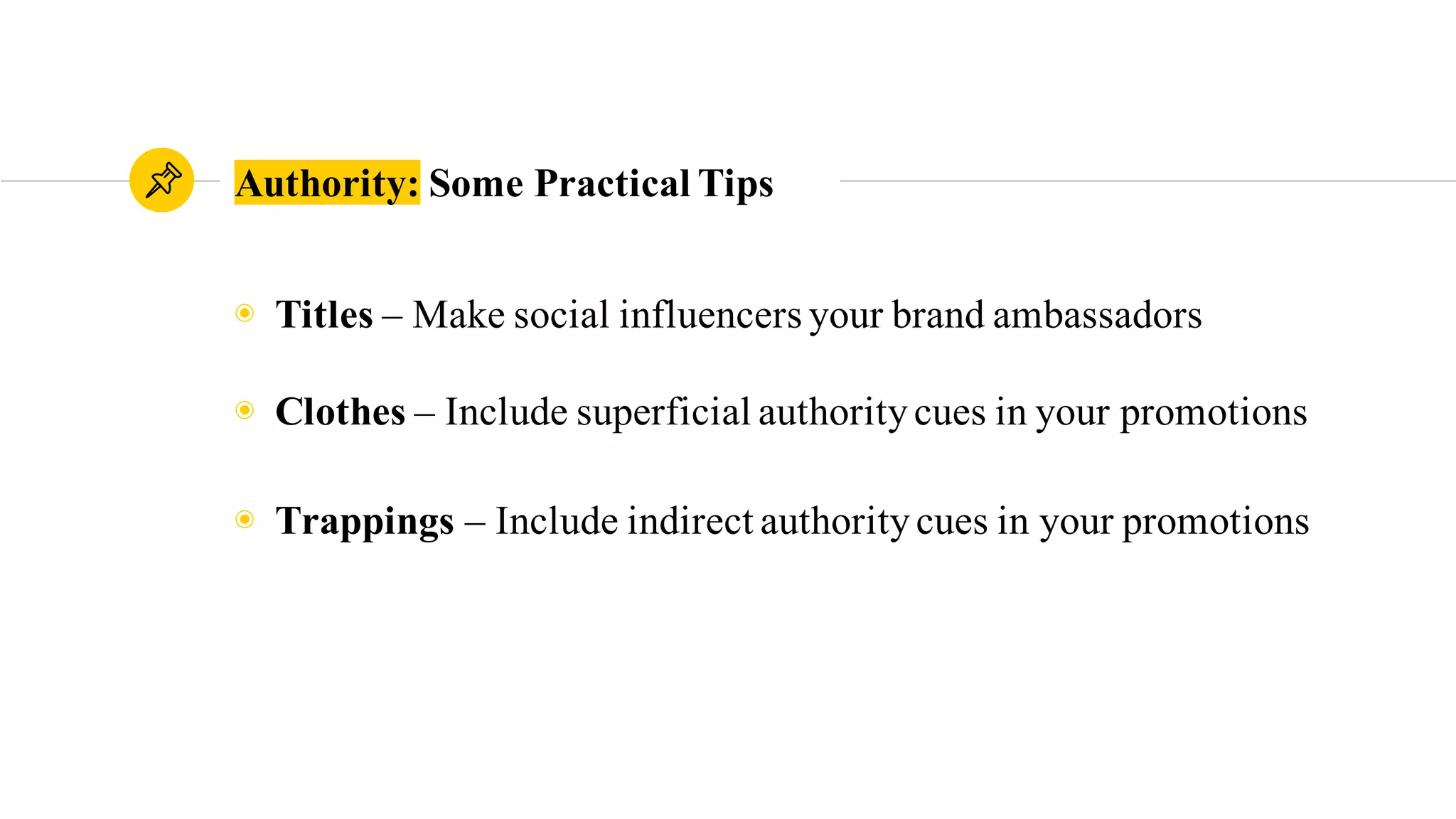 Authority: Some Practical Tips
◉ Titles – Make social influencers your brand ambassadors
◉ Clothes – Include superficial authoritycues in your promotions
◉ Trappings – Include indirect authoritycues in your promotions
 