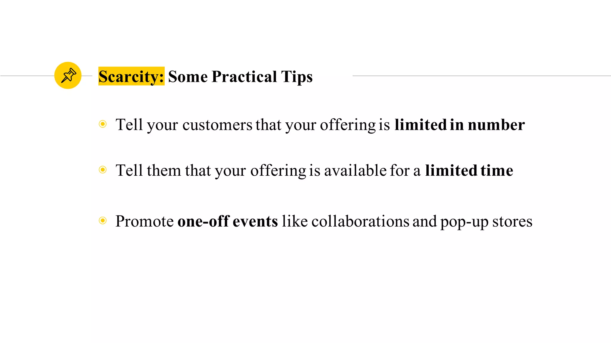 Scarcity: Some Practical Tips
◉ Tell your customers that your offeringis limitedin number
◉ Tell them that your offeringis available for a limitedtime
◉ Promote one-off events like collaborations and pop-up stores
 