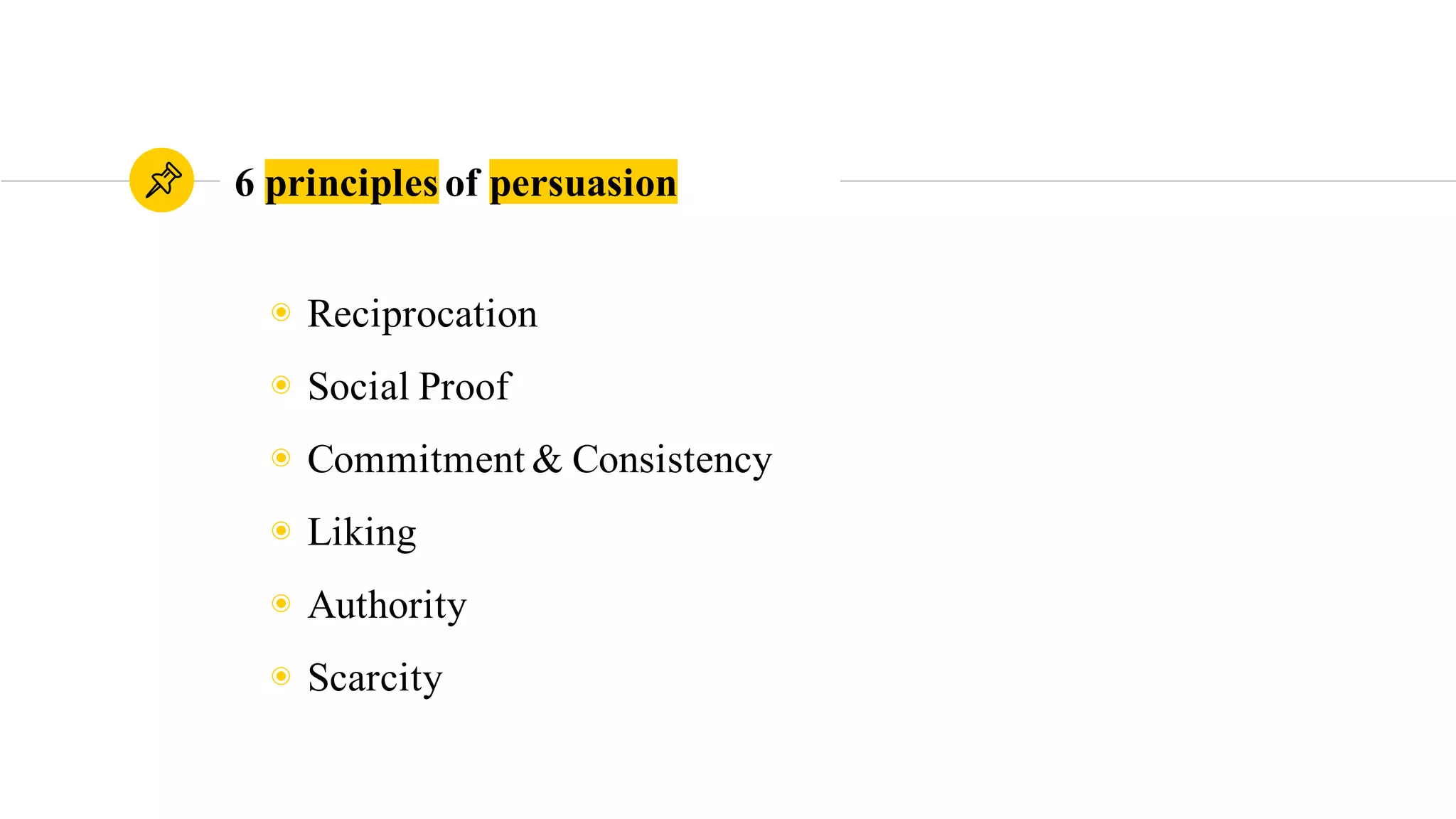 6 principles of persuasion
◉ Reciprocation
◉ Social Proof
◉ Commitment & Consistency
◉ Liking
◉ Authority
◉ Scarcity
 