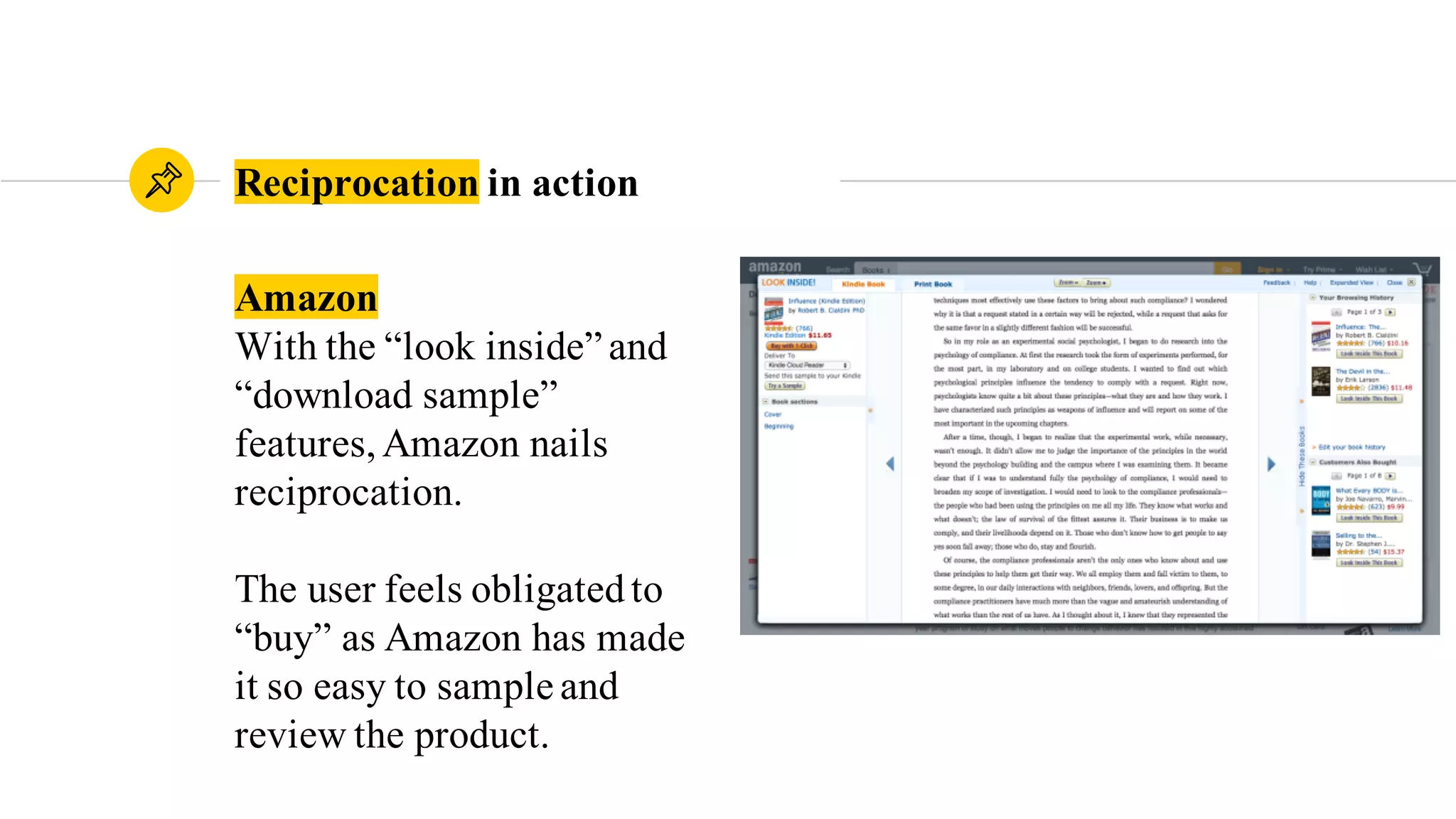 Amazon
With the “look inside” and
“download sample”
features,Amazon nails
reciprocation.
The user feels obligatedto
“buy” as Amazon has made
it so easy to sample and
review the product.
Reciprocation in action
 