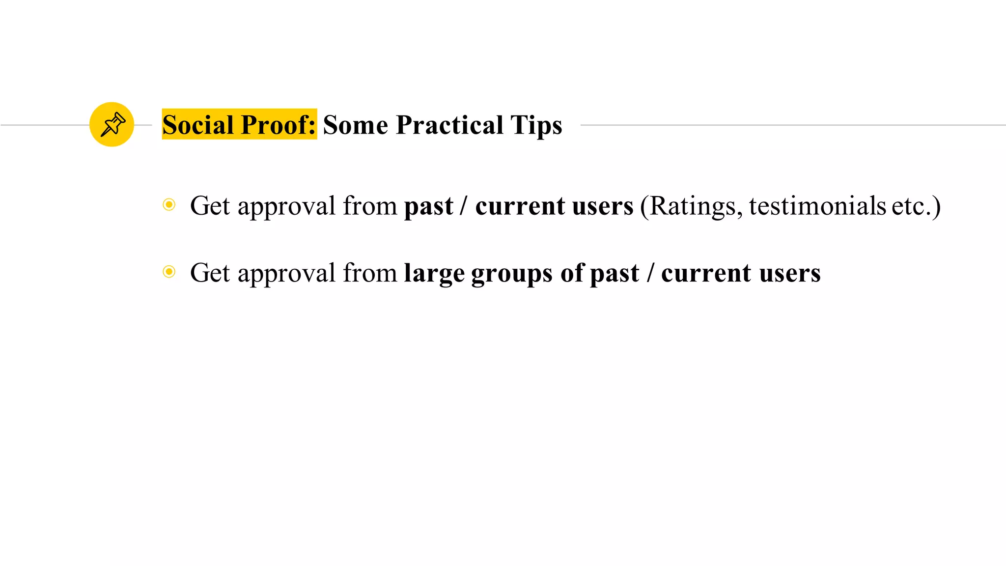 Social Proof: Some Practical Tips
◉ Get approval from past / current users (Ratings, testimonials etc.)
◉ Get approval from large groups of past / current users
 