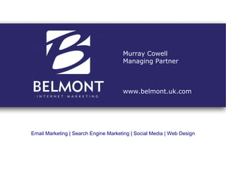 Email Marketing | Search Engine Marketing | Social Media | Web Design Murray Cowell Managing Partner www.belmont.uk.com 