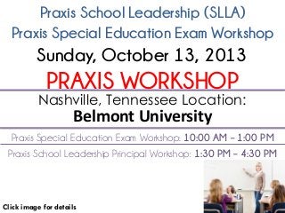 Praxis School Leadership (SLLA)
Click image for details
Nashville, Tennessee Location:
Belmont University
Sunday, October 13, 2013
Praxis Special Education Exam Workshop
PRAXIS WORKSHOP
Praxis Special Education Exam Workshop: 10:00 AM – 1:00 PM
Praxis School Leadership Principal Workshop: 1:30 PM – 4:30 PM
 
