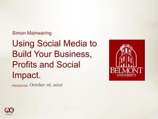 Simon Mainwaring

Using Social Media to
Build Your Business,
Profits and Social
Impact.
PRESENTED   October 16, 2012
 