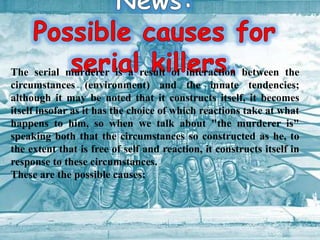 The serial murderer is a result of interaction between the
circumstances (environment) and the innate tendencies;
although...