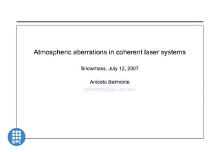 Atmospheric aberrations in coherent laser systems Snowmass, July 12, 2007 Aniceto Belmonte [email_address] 