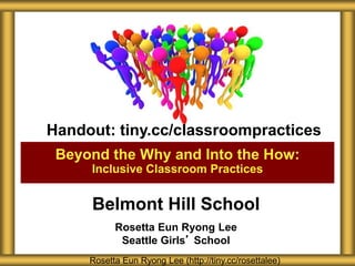 Belmont Hill School
Rosetta Eun Ryong Lee
Seattle Girls’ School
Beyond the Why and Into the How:
Inclusive Classroom Practices
Rosetta Eun Ryong Lee (http://tiny.cc/rosettalee)
Handout: tiny.cc/classroompractices
 